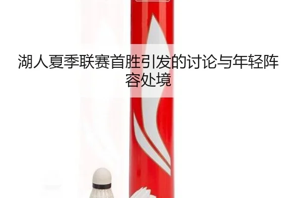 湖人夏季联赛首胜引发的讨论与年轻阵容处境