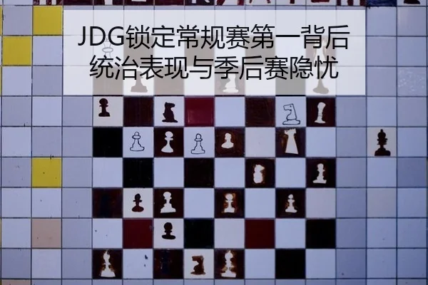 JDG锁定常规赛第一背后 统治表现与季后赛隐忧